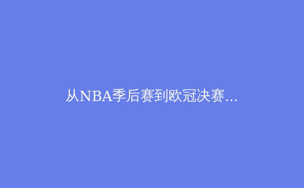 从NBA季后赛到欧冠决赛：2024年夏季体育盛宴的战术演变与商业逻辑 - 2