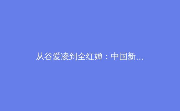 从谷爱凌到全红婵：中国新生代运动员如何重塑国际体坛格局
