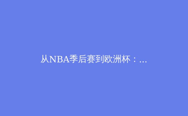 从NBA季后赛到欧洲杯：现代体育竞技背后的科技革命与战术进化 - 4